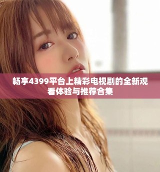 暢享4399平臺上精彩電視劇的全新觀看體驗(yàn)與推薦合集