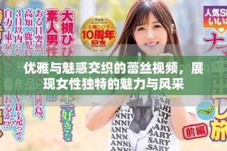 優(yōu)雅與魅惑交織的蕾絲視頻，展現(xiàn)女性獨特的魅力與風(fēng)采