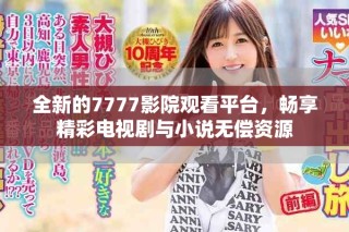 全新的7777影院觀看平臺(tái)，暢享精彩電視劇與小說無償資源