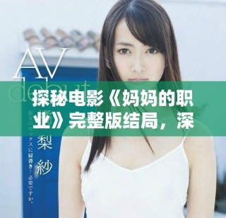 探秘電影《媽媽的職業(yè)》完整版結(jié)局，深刻揭示家庭與工作的關(guān)系