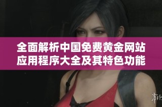 全面解析中國免費黃金網站應用程序大全及其特色功能
