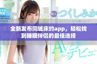 全新發(fā)布同城床約app，輕松找到睡眠伴侶的最佳選擇