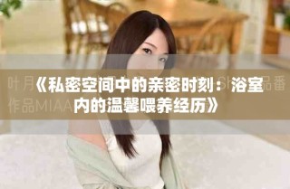 《私密空間中的親密時(shí)刻：浴室內(nèi)的溫馨喂養(yǎng)經(jīng)歷》