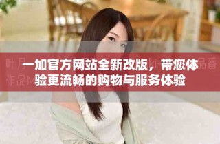 一加官方網(wǎng)站全新改版，帶您體驗(yàn)更流暢的購(gòu)物與服務(wù)體驗(yàn)