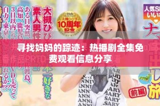 尋找媽媽的蹤跡：熱播劇全集免費觀看信息分享