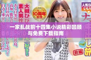 一家亂戰(zhàn)前十四集小說精彩回顧與免費(fèi)下載指南