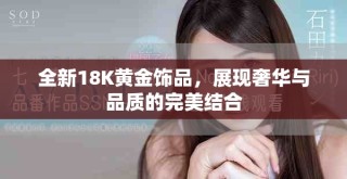 全新18K黃金飾品，展現(xiàn)奢華與品質(zhì)的完美結(jié)合