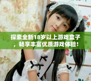 探索全新18歲以上游戲盒子，暢享豐富優(yōu)質(zhì)游戲體驗！