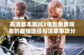 高清版本哪吒2電影免費(fèi)觀看的最佳途徑與注意事項(xiàng)分享