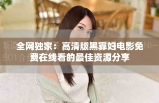 全網(wǎng)獨家：高清版黑寡婦電影免費在線看的最佳資源分享