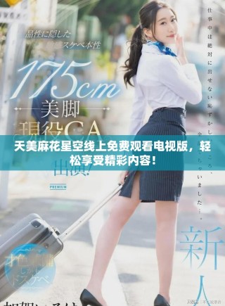 天美麻花星空線上免費(fèi)觀看電視版，輕松享受精彩內(nèi)容！