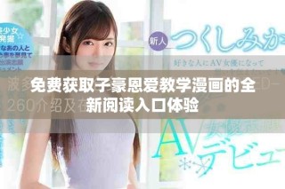 免費獲取子豪恩愛教學(xué)漫畫的全新閱讀入口體驗