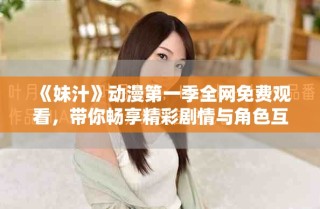 《妹汁》動漫第一季全網(wǎng)免費觀看，帶你暢享精彩劇情與角色互動