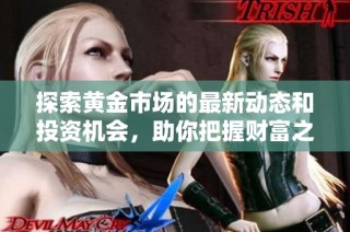 探索黃金市場(chǎng)的最新動(dòng)態(tài)和投資機(jī)會(huì)，助你把握財(cái)富之路