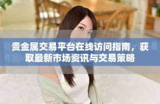 貴金屬交易平臺(tái)在線訪問(wèn)指南，獲取最新市場(chǎng)資訊與交易策略