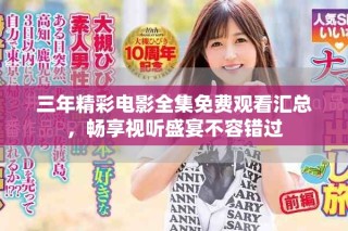 三年精彩電影全集免費(fèi)觀看匯總，暢享視聽盛宴不容錯(cuò)過