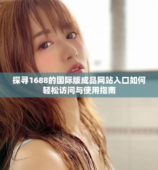探尋1688的國際版成品網(wǎng)站入口如何輕松訪問與使用指南