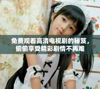 免費觀看高清電視劇的秘笈，偷偷享受精彩劇情不再難