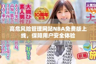 高危風(fēng)險(xiǎn)管理網(wǎng)站NBA免費(fèi)版上線，保障用戶安全體驗(yàn)