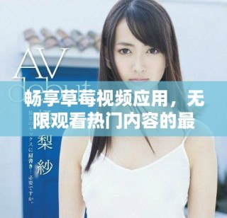 暢享草莓視頻應(yīng)用，無限觀看熱門內(nèi)容的最佳選擇