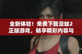全新體驗！免費下載漫蛙2正版游戲，暢享精彩內(nèi)容與樂趣