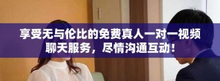 享受無與倫比的免費真人一對一視頻聊天服務(wù)，盡情溝通互動！