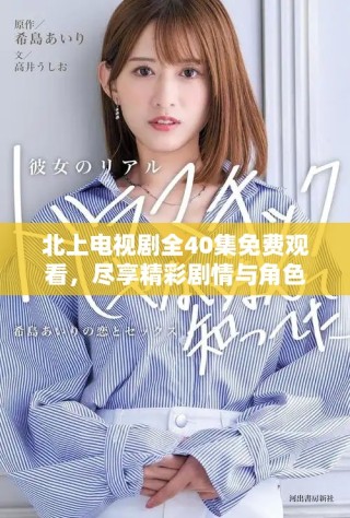 北上電視劇全40集免費觀看，盡享精彩劇情與角色發(fā)展