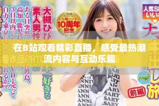 在B站觀看精彩直播，感受最熱潮流內(nèi)容與互動(dòng)樂趣