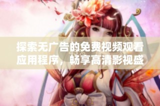 探索無廣告的免費視頻觀看應(yīng)用程序，暢享高清影視盛宴
