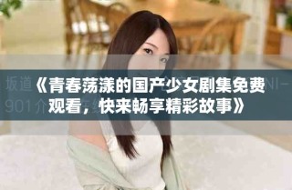 《青春蕩漾的國產(chǎn)少女劇集免費(fèi)觀看，快來暢享精彩故事》