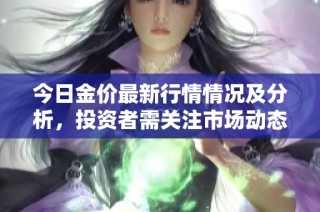 今日金價(jià)最新行情情況及分析，投資者需關(guān)注市場動(dòng)態(tài)