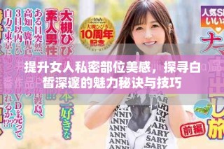提升女人私密部位美感，探尋白皙深邃的魅力秘訣與技巧