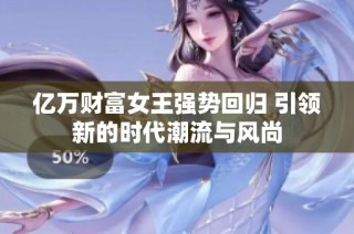 億萬財富女王強勢回歸 引領(lǐng)新的時代潮流與風(fēng)尚