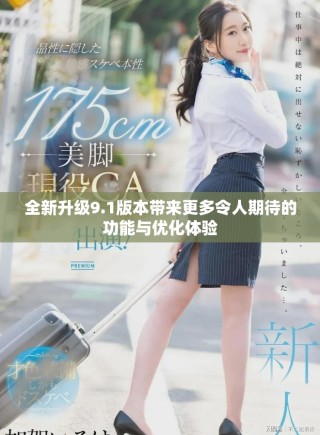 全新升級(jí)9.1版本帶來(lái)更多令人期待的功能與優(yōu)化體驗(yàn)