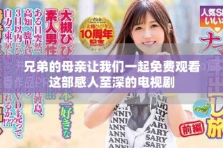 兄弟的母親讓我們一起免費(fèi)觀看這部感人至深的電視劇