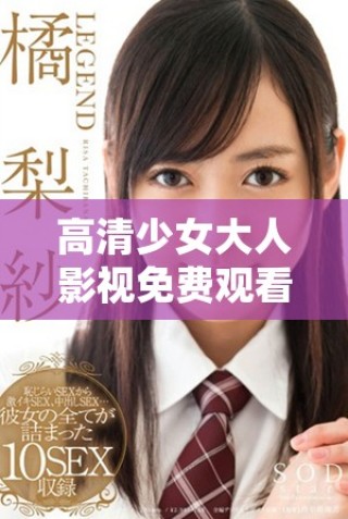 高清少女大人影視免費(fèi)觀看暢享精彩劇情體驗(yàn)