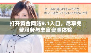 打開黃金網(wǎng)站9.1入口，盡享免費(fèi)服務(wù)與豐富資源體驗(yàn)