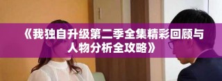 《我獨(dú)自升級(jí)第二季全集精彩回顧與人物分析全攻略》