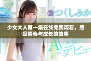 少女大人第一集在線免費觀看，感受青春與成長的故事