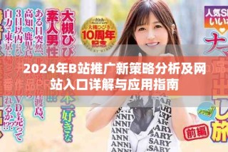2024年B站推廣新策略分析及網(wǎng)站入口詳解與應(yīng)用指南