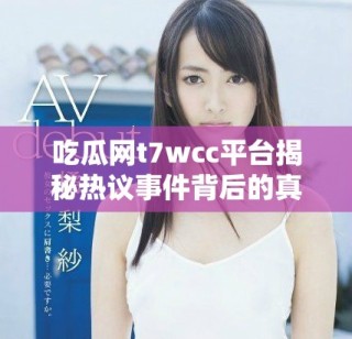 吃瓜網(wǎng)t7wcc平臺(tái)揭秘?zé)嶙h事件背后的真相與動(dòng)態(tài)