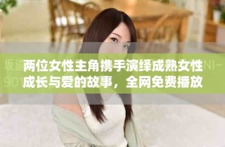 兩位女性主角攜手演繹成熟女性成長與愛的故事，全網(wǎng)免費播放