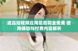 成品短視頻應用是否完全免費 使用體驗與付費內容解析