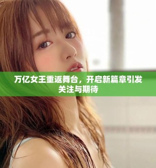 萬億女王重返舞臺，開啟新篇章引發(fā)關注與期待