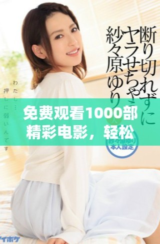 免費(fèi)觀看1000部精彩電影，輕松暢享視聽盛宴，盡在指尖之中