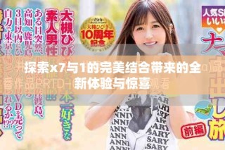 探索x7與1的完美結(jié)合帶來的全新體驗(yàn)與驚喜