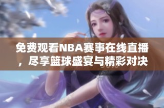 免費(fèi)觀看NBA賽事在線直播，盡享籃球盛宴與精彩對決