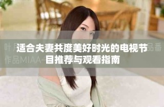 適合夫妻共度美好時光的電視節(jié)目推薦與觀看指南