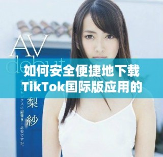 如何安全便捷地下載TikTok國(guó)際版應(yīng)用的方法解析