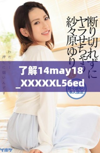 了解14may18_XXXXXL56edu的獨(dú)特特點(diǎn)與教育價值分析
